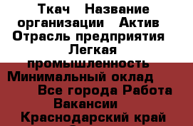 Ткач › Название организации ­ Актив › Отрасль предприятия ­ Легкая промышленность › Минимальный оклад ­ 35 000 - Все города Работа » Вакансии   . Краснодарский край,Сочи г.